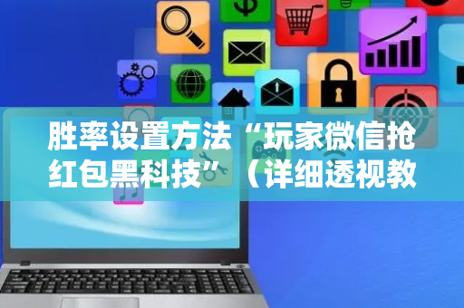 胜率设置方法“玩家微信抢红包黑科技”（详细透视教程）-哔哩哔哩