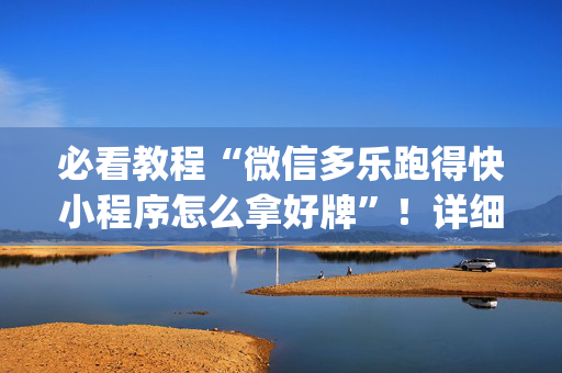 必看教程“微信多乐跑得快小程序怎么拿好牌”！详细开挂教程（确实真的有挂)-抖音