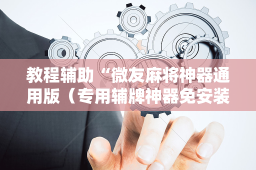 教程辅助“微友麻将神器通用版（专用辅牌神器免安装）