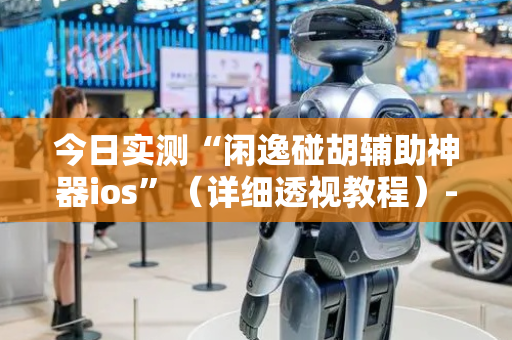 今日实测“闲逸碰胡辅助神器ios”（详细透视教程）-哔哩哔哩