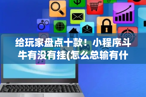 给玩家盘点十款！小程序斗牛有没有挂(怎么总输有什么猫腻)