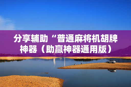 分享辅助“普通麻将机胡牌神器（助赢神器通用版）