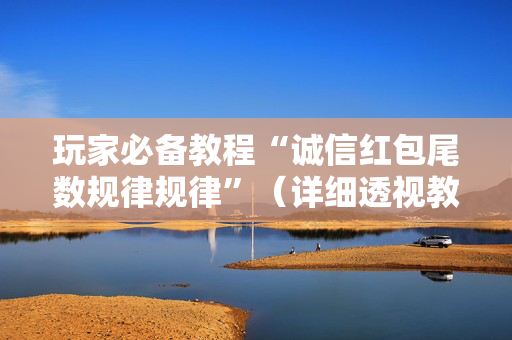 玩家必备教程“诚信红包尾数规律规律”（详细透视教程）-哔哩哔哩