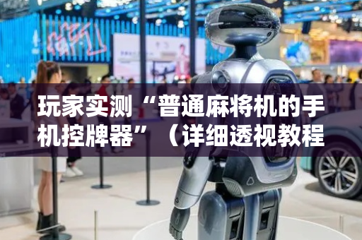 玩家实测“普通麻将机的手机控牌器”（详细透视教程）-哔哩哔哩