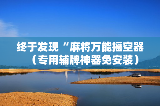 终于发现“麻将万能摇空器（专用辅牌神器免安装）