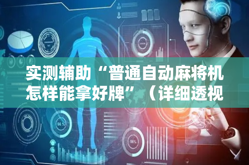 实测辅助“普通自动麻将机怎样能拿好牌”（详细透视教程）-哔哩哔哩