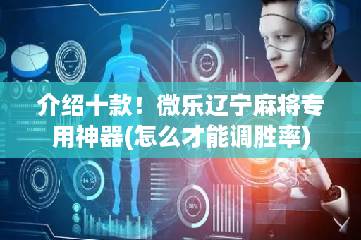 介绍十款！微乐辽宁麻将专用神器(怎么才能调胜率)