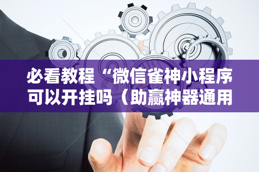 必看教程“微信雀神小程序可以开挂吗（助赢神器通用版）