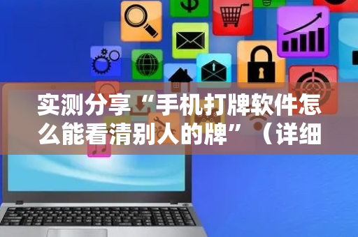 实测分享“手机打牌软件怎么能看清别人的牌”（详细辅助教程）-哔哩哔哩