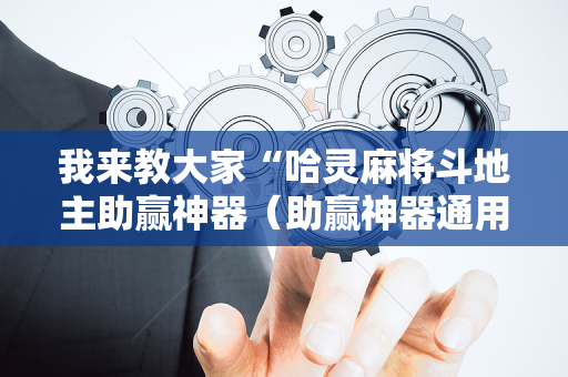 我来教大家“哈灵麻将斗地主助赢神器（助赢神器通用版）
