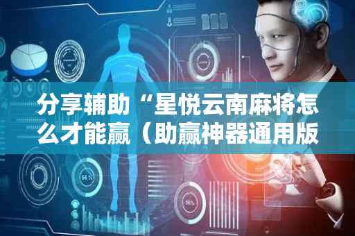 分享辅助“星悦云南麻将怎么才能赢（助赢神器通用版）