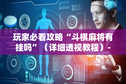 玩家必看攻略“斗棋麻将有挂吗”（详细透视教程）-哔哩哔哩