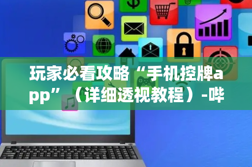 玩家必看攻略“手机控牌app”（详细透视教程）-哔哩哔哩