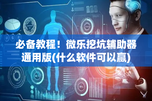 必备教程！微乐挖坑辅助器通用版(什么软件可以赢)