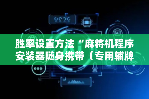 胜率设置方法“麻将机程序安装器随身携带（专用辅牌神器免安装）