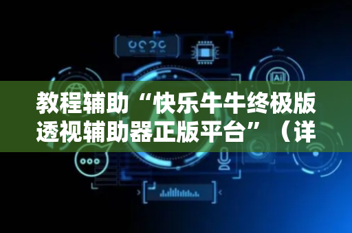 教程辅助“快乐牛牛终极版透视辅助器正版平台”（详细透视教程）-哔哩哔哩