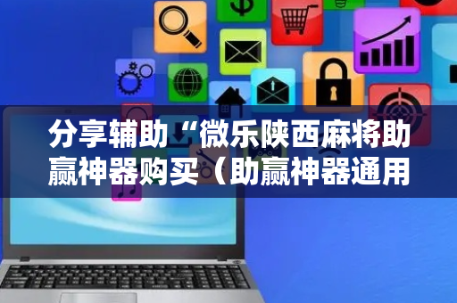 分享辅助“微乐陕西麻将助赢神器购买（助赢神器通用版）
