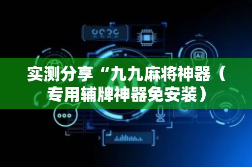 实测分享“九九麻将神器（专用辅牌神器免安装）