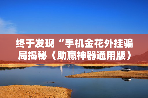 终于发现“手机金花外挂骗局揭秘（助赢神器通用版）