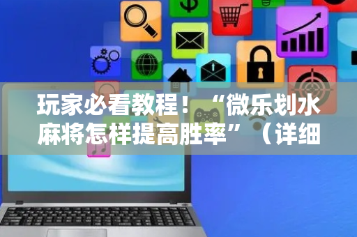 玩家必看教程！“微乐划水麻将怎样提高胜率”（详细辅助教程）-哔哩哔哩
