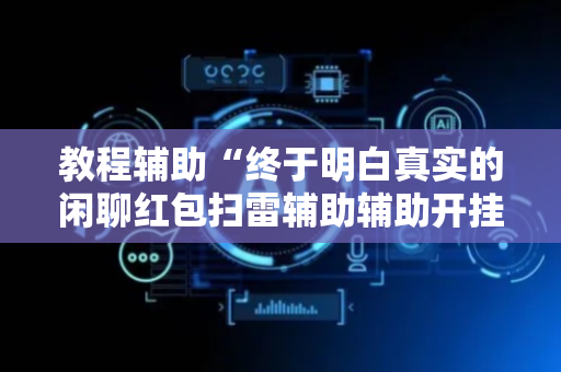 教程辅助“终于明白真实的闲聊红包扫雷辅助辅助开挂软件”（详细透视教程）-哔哩哔哩