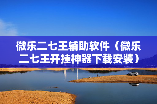 微乐二七王辅助软件（微乐二七王开挂神器下载安装）