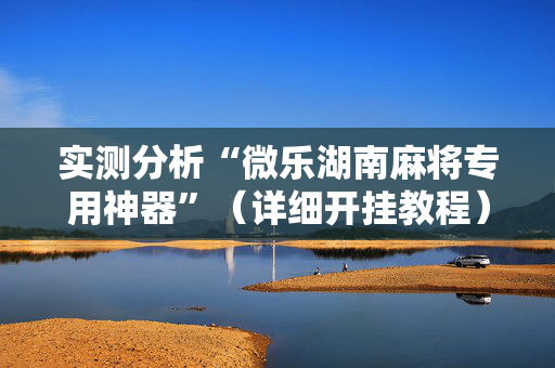 实测分析“微乐湖南麻将专用神器”（详细开挂教程）-哔哩哔哩