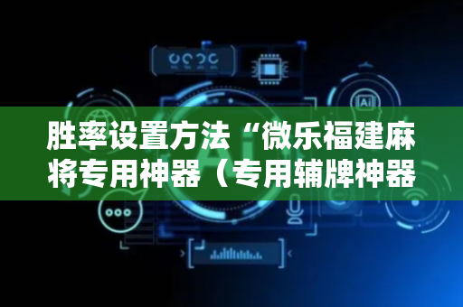 胜率设置方法“微乐福建麻将专用神器（专用辅牌神器免安装）