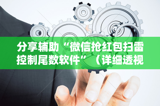 分享辅助“微信抢红包扫雷控制尾数软件”（详细透视教程）-哔哩哔哩