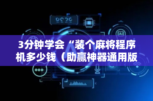 3分钟学会“装个麻将程序机多少钱（助赢神器通用版）