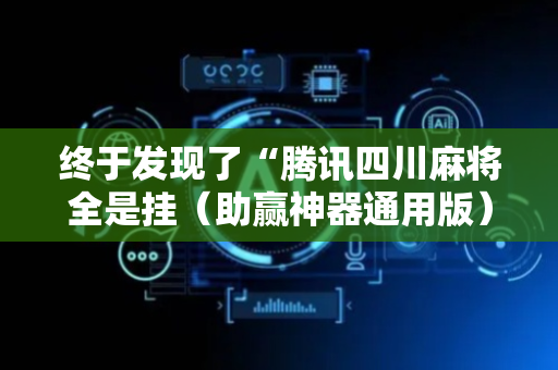 终于发现了“腾讯四川麻将全是挂（助赢神器通用版）