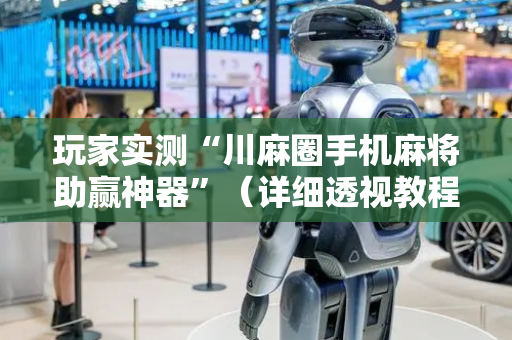 玩家实测“川麻圈手机麻将助赢神器”（详细透视教程）-哔哩哔哩