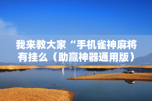 我来教大家“手机雀神麻将有挂么（助赢神器通用版）