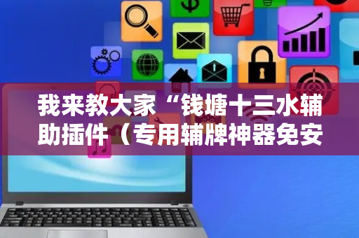 我来教大家“钱塘十三水辅助插件（专用辅牌神器免安装）