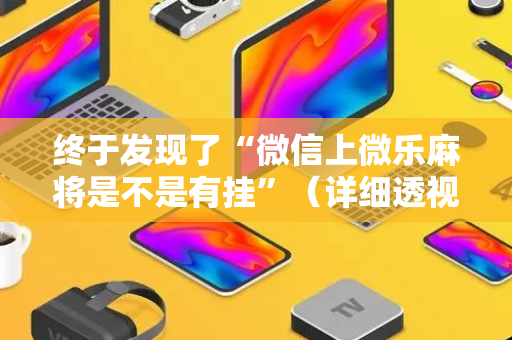 终于发现了“微信上微乐麻将是不是有挂”（详细透视教程）-哔哩哔哩