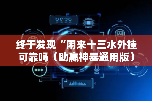 终于发现“闲来十三水外挂可靠吗（助赢神器通用版）
