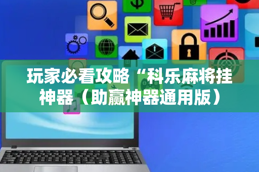 玩家必看攻略“科乐麻将挂神器（助赢神器通用版）