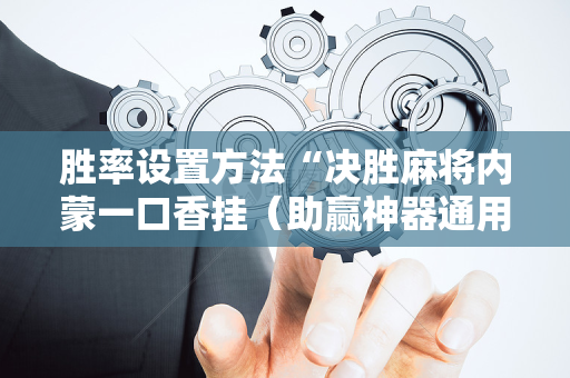胜率设置方法“决胜麻将内蒙一口香挂（助赢神器通用版）