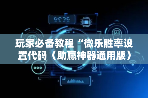 玩家必备教程“微乐胜率设置代码（助赢神器通用版）