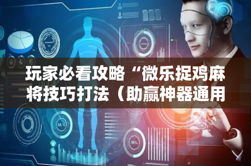 玩家必看攻略“微乐捉鸡麻将技巧打法（助赢神器通用版）