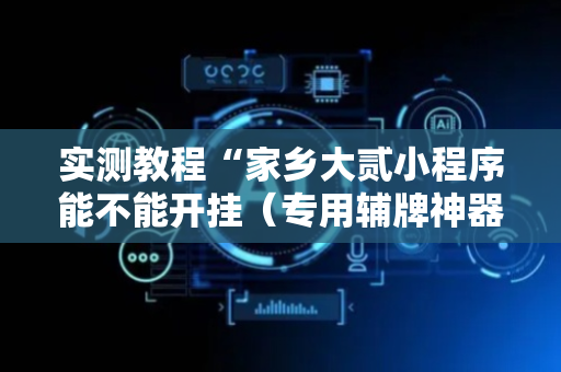 实测教程“家乡大贰小程序能不能开挂（专用辅牌神器免安装）