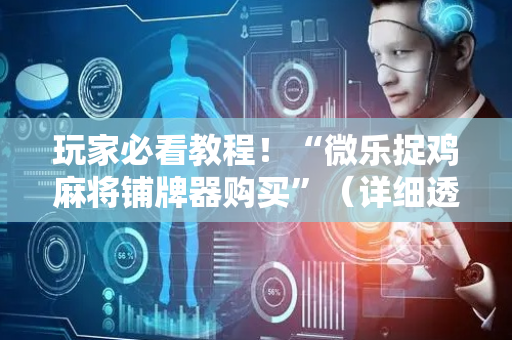 玩家必看教程！“微乐捉鸡麻将铺牌器购买”（详细透视教程）-哔哩哔哩