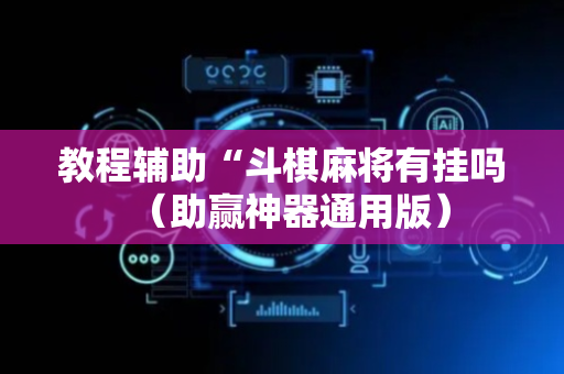 教程辅助“斗棋麻将有挂吗（助赢神器通用版）