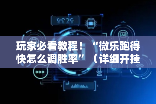 玩家必看教程！“微乐跑得快怎么调胜率”（详细开挂教程）-哔哩哔哩
