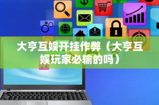大亨互娱开挂作弊（大亨互娱玩家必输的吗）