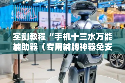 实测教程“手机十三水万能辅助器（专用辅牌神器免安装）