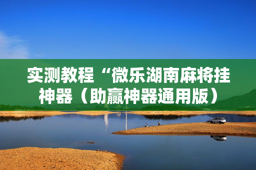实测教程“微乐湖南麻将挂神器（助赢神器通用版）
