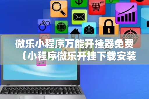 微乐小程序万能开挂器免费（小程序微乐开挂下载安装）