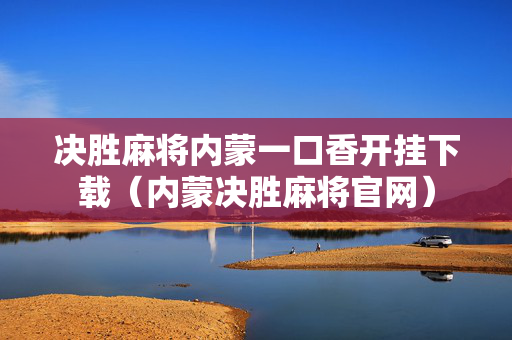 决胜麻将内蒙一口香开挂下载（内蒙决胜麻将官网）