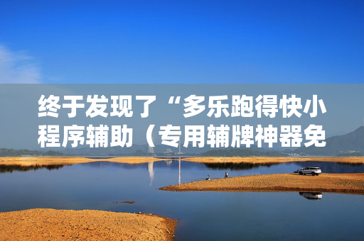 终于发现了“多乐跑得快小程序辅助（专用辅牌神器免安装）
